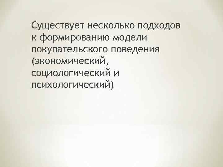 Существует несколько подходов к формированию модели покупательского поведения (экономический, социологический и психологический) 