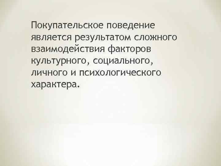 Покупательское поведение является результатом сложного взаимодействия факторов культурного, социального, личного и психологического характера. 