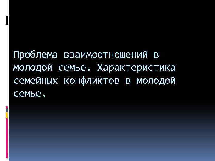 Проблема взаимоотношений в молодой семье. Характеристика семейных конфликтов в молодой семье. 