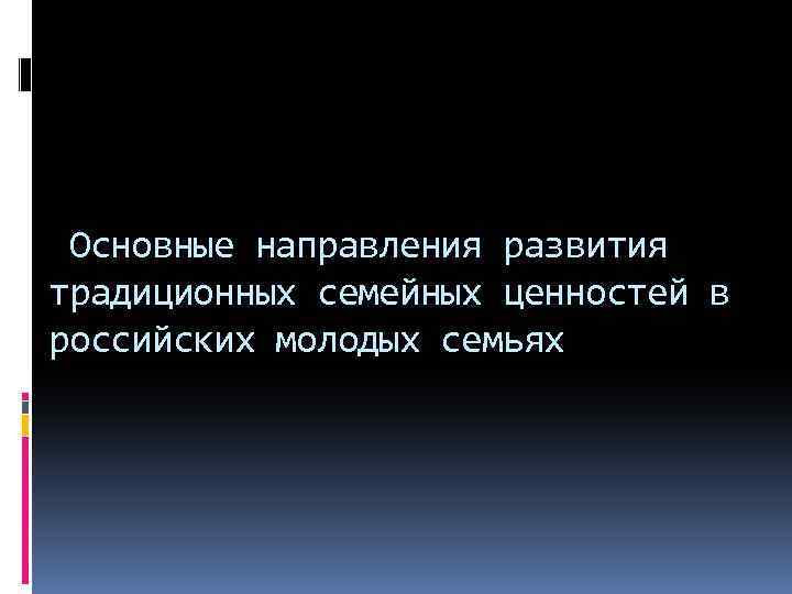 Основные направления развития традиционных семейных ценностей в российских молодых семьях 