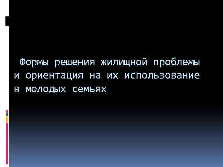 Формы решения жилищной проблемы и ориентация на их использование в молодых семьях 