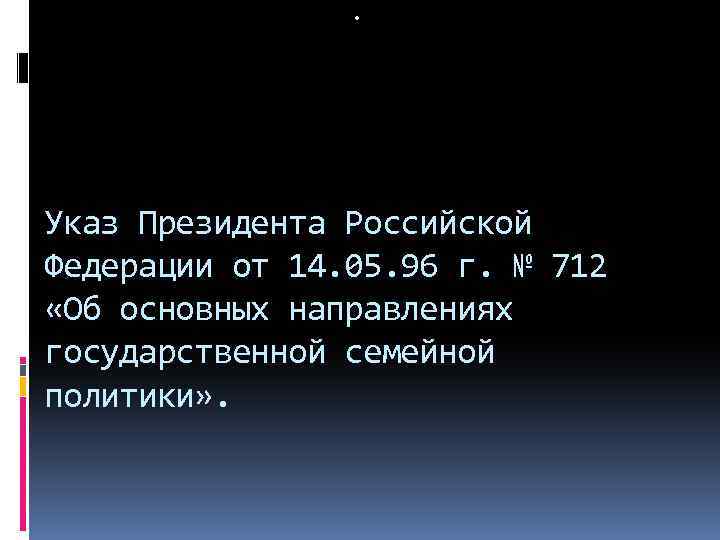  • Указ Президента Российской Федерации от 14. 05. 96 г. № 712 «Об