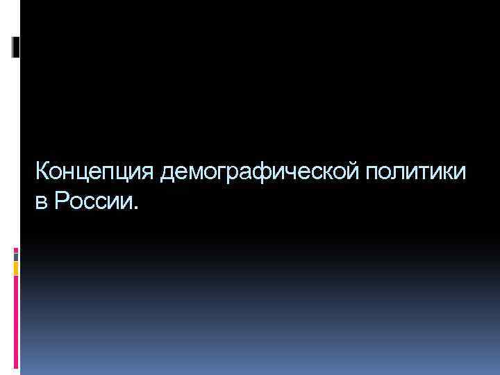 Концепция демографической политики в России. 