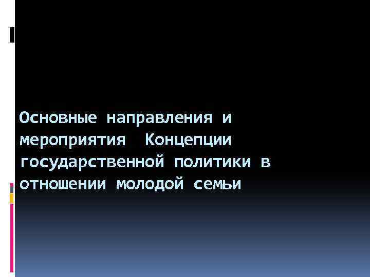 Основные направления и мероприятия Концепции государственной политики в отношении молодой семьи 