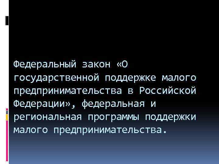 Федеральный закон «О государственной поддержке малого предпринимательства в Российской Федерации» , федеральная и региональная