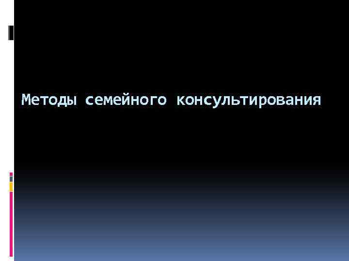 Методы семейного консультирования 