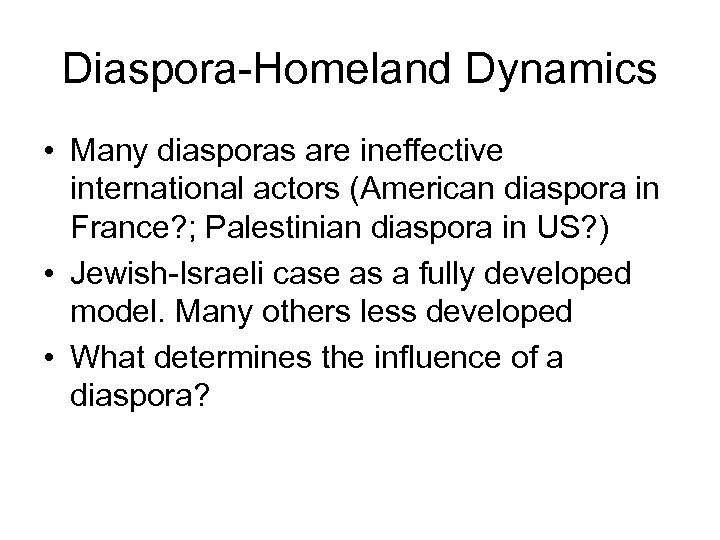 Diaspora-Homeland Dynamics • Many diasporas are ineffective international actors (American diaspora in France? ;