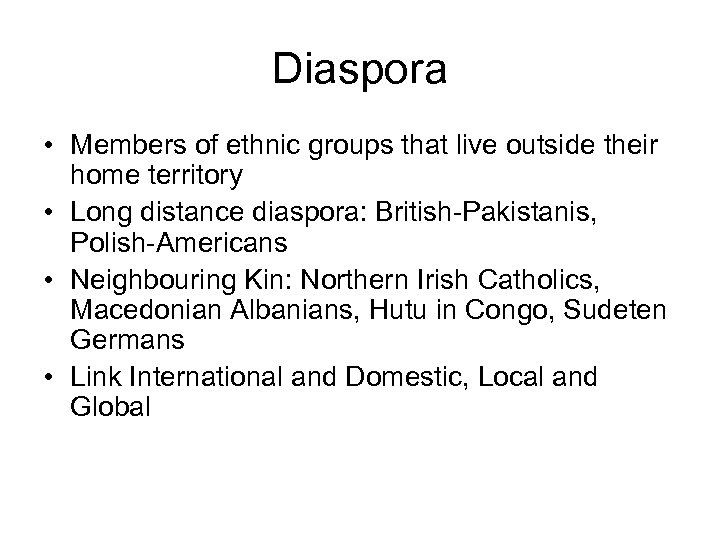 Diaspora • Members of ethnic groups that live outside their home territory • Long