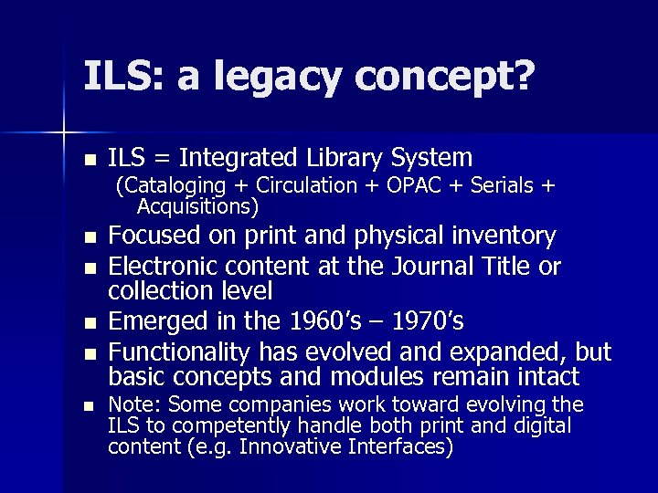 ILS: a legacy concept? n ILS = Integrated Library System (Cataloging + Circulation +