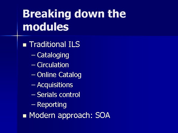 Breaking down the modules n Traditional ILS – Cataloging – Circulation – Online Catalog