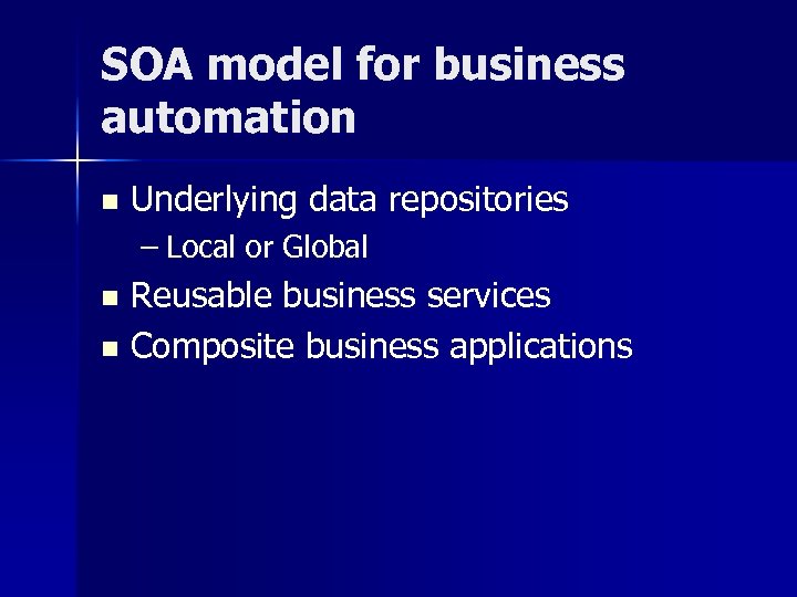SOA model for business automation n Underlying data repositories – Local or Global Reusable