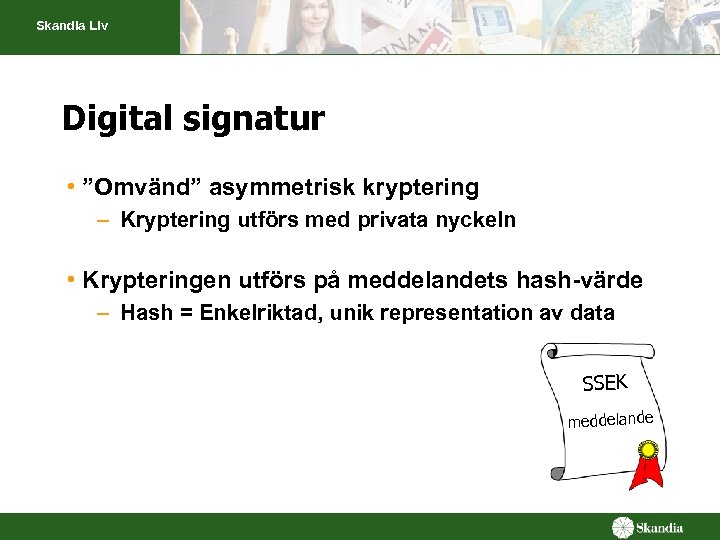 Skandia Liv Digital signatur • ”Omvänd” asymmetrisk kryptering – Kryptering utförs med privata nyckeln