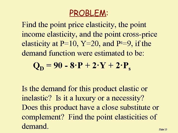 PROBLEM: Find the point price elasticity, the point income elasticity, and the point cross-price