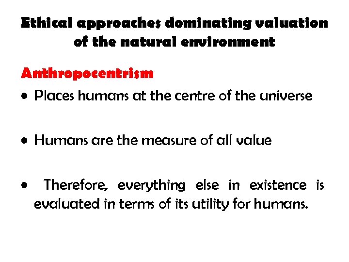 Ethical approaches dominating valuation of the natural environment Anthropocentrism • Places humans at the