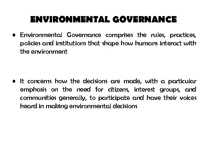 ENVIRONMENTAL GOVERNANCE • Environmental Governance comprises the rules, practices, policies and institutions that shape