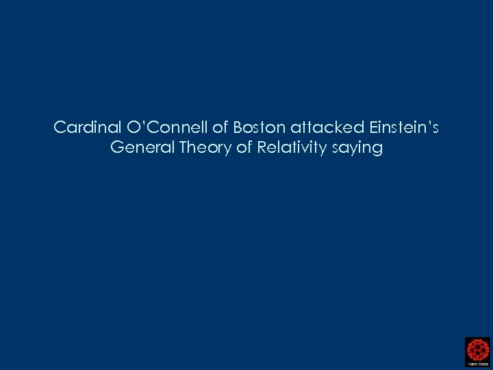 Cardinal O’Connell of Boston attacked Einstein’s General Theory of Relativity saying 