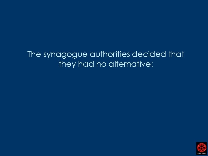 The synagogue authorities decided that they had no alternative: 