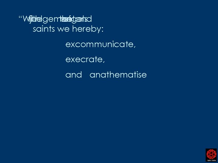 “With the judgement and the angels of saints we hereby: excommunicate, execrate, and anathematise