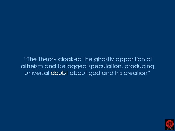 “The theory cloaked the ghastly apparition of atheism and befogged speculation, producing universal doubt