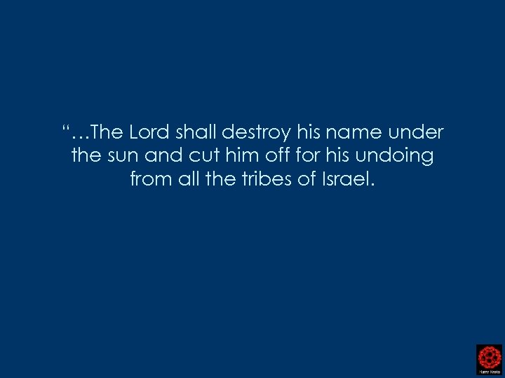 “…The Lord shall destroy his name under the sun and cut him off for