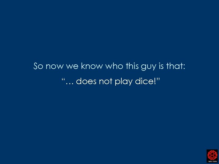 So now we know who this guy is that: “… does not play dice!”