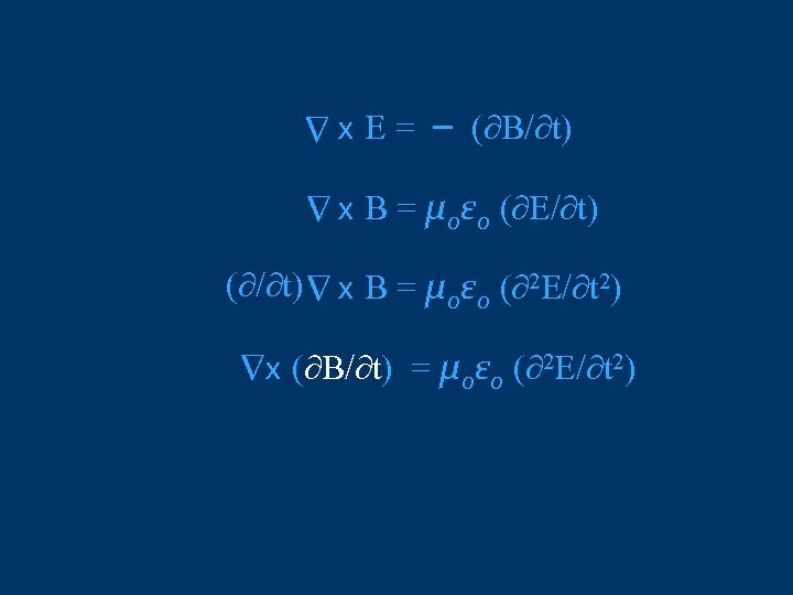 ∆ x E = – (∂B/∂t) ∆ x B = μoεo (∂E/∂t) (∂/∂t) x