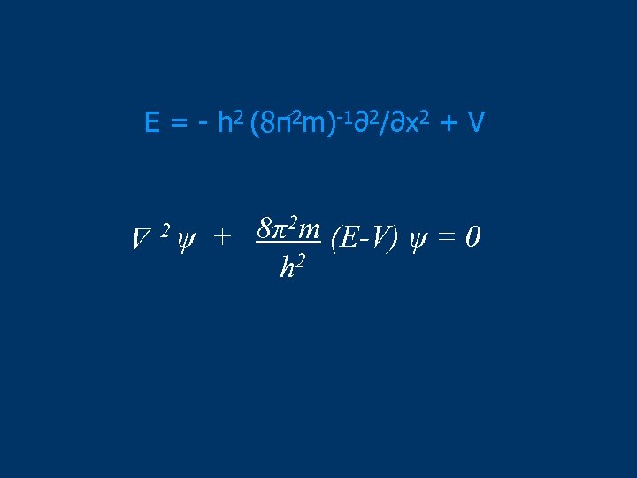 E = - h 2 (8π2 m)-1∂2/∂x 2 + V 2ψ 8π2 m (E-V)