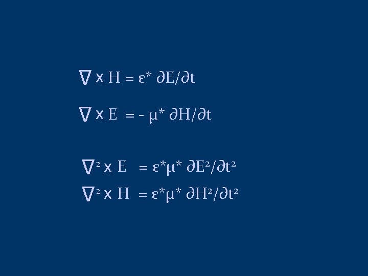 ∆ x H = ε* ∂E/∂t ∆ x E = - μ* ∂H/∂t ∆