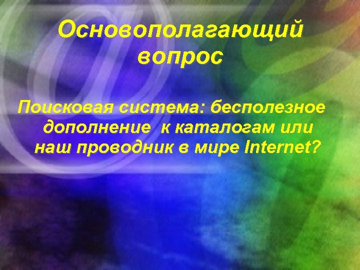 Основополагающий вопрос Поисковая система: бесполезное дополнение к каталогам или наш проводник в мире Internet?