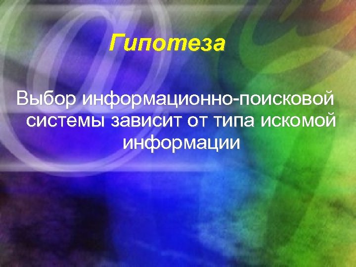 Гипотеза Выбор информационно-поисковой системы зависит от типа искомой информации 
