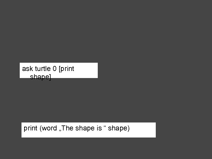 ask turtle 0 [print shape] print (word „The shape is “ shape) 