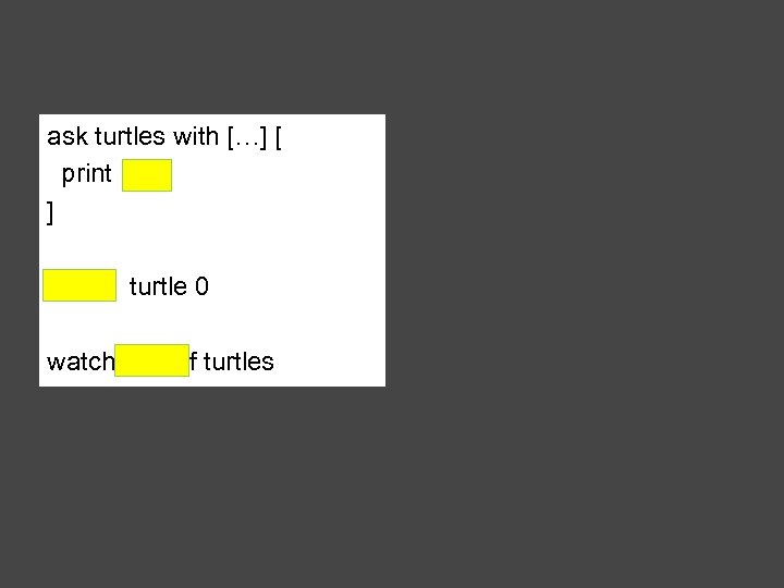 ask turtles with […] [ print ] watch turtle 0 watch one-of turtles 