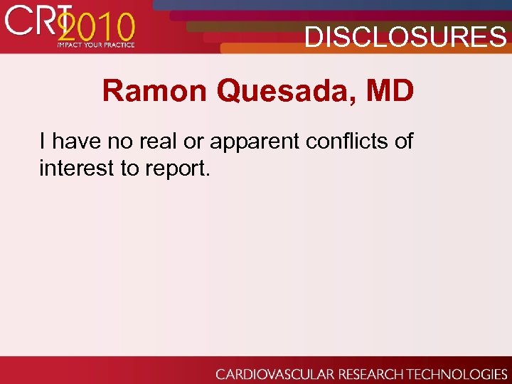 DISCLOSURES Ramon Quesada, MD I have no real or apparent conflicts of interest to