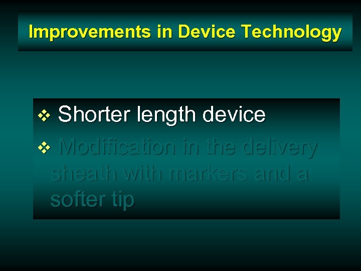 Improvements in Device Technology Shorter length device v Modification in the delivery sheath with