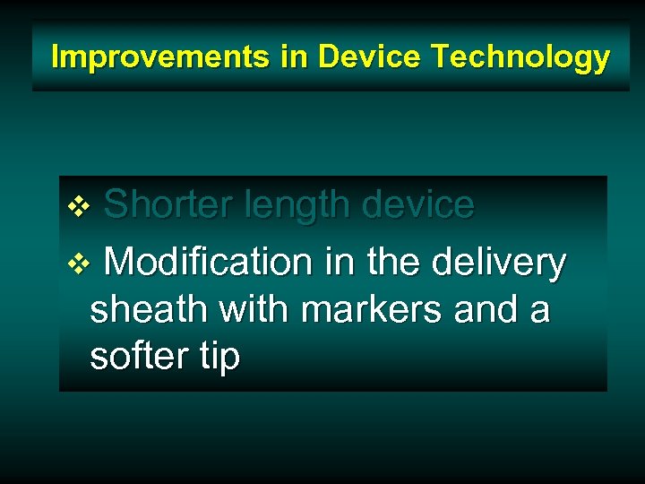 Improvements in Device Technology Shorter length device v Modification in the delivery sheath with