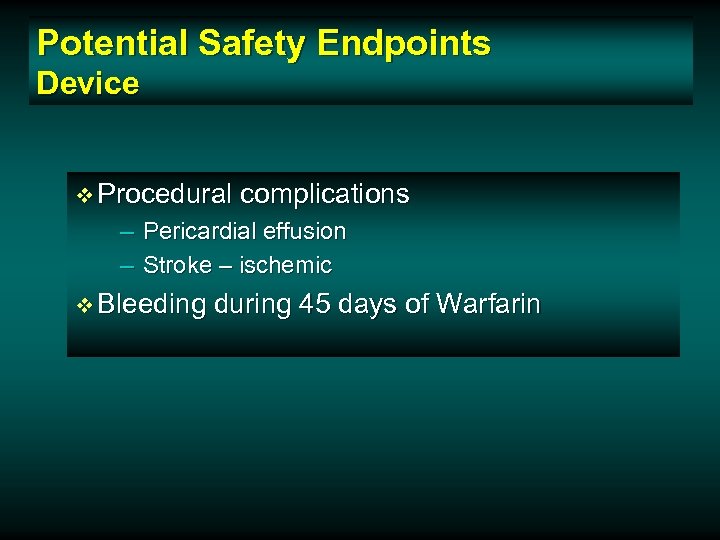 Potential Safety Endpoints Device v Procedural complications – Pericardial effusion – Stroke – ischemic
