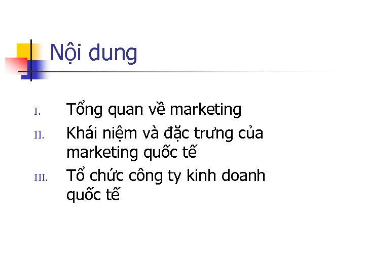 Nội dung I. II. III. Tổng quan về marketing Khái niệm và đặc trưng