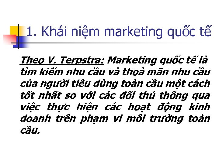 1. Khái niệm marketing quốc tế Theo V. Terpstra: Marketing quốc tế là tìm