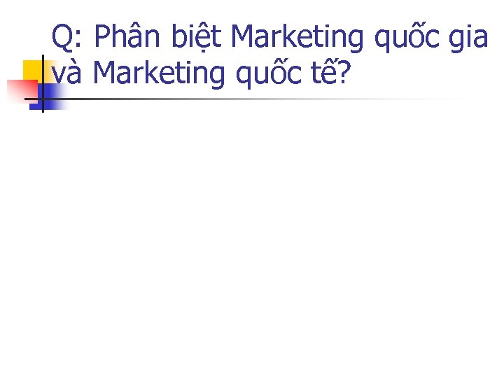 Q: Phân biệt Marketing quốc gia và Marketing quốc tế? 