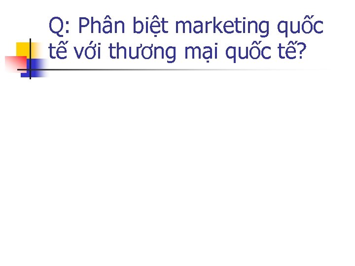 Q: Phân biệt marketing quốc tế với thương mại quốc tế? 