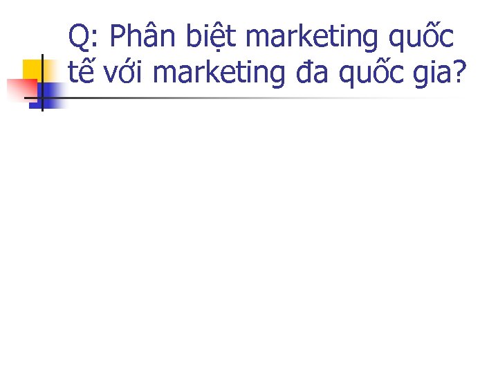 Q: Phân biệt marketing quốc tế với marketing đa quốc gia? 