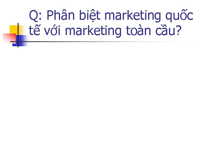 Q: Phân biệt marketing quốc tế với marketing toàn cầu? 