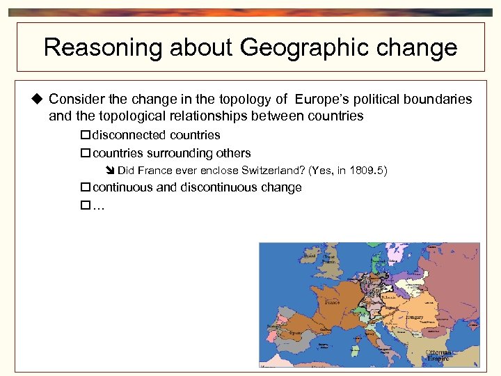Reasoning about Geographic change Consider the change in the topology of Europe’s political boundaries