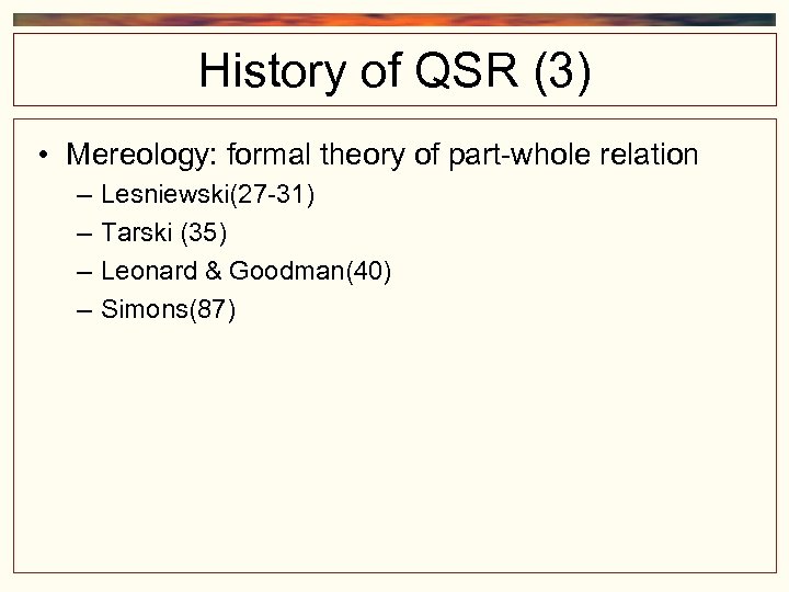 History of QSR (3) • Mereology: formal theory of part-whole relation – – Lesniewski(27