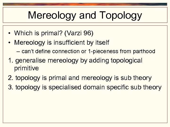 Mereology and Topology • Which is primal? (Varzi 96) • Mereology is insufficient by