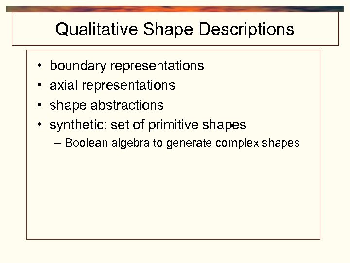 Qualitative Shape Descriptions • • boundary representations axial representations shape abstractions synthetic: set of