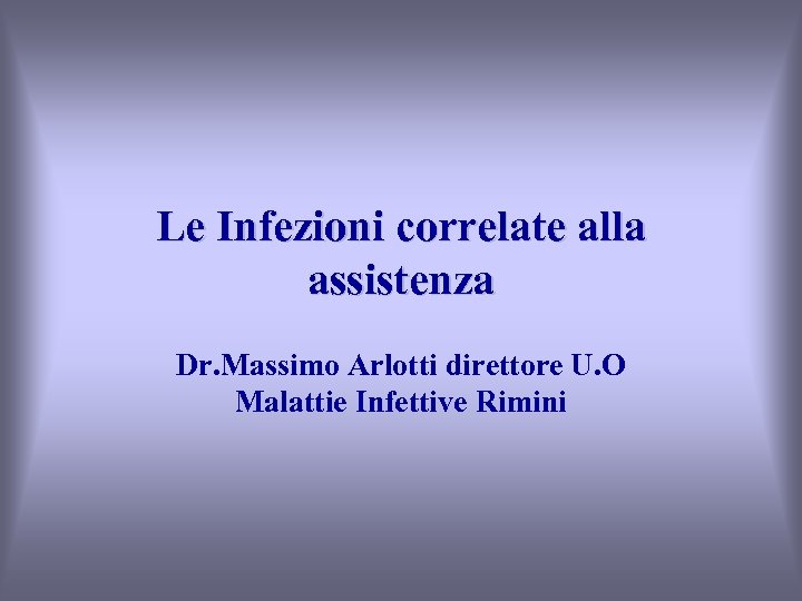 Le Infezioni correlate alla assistenza Dr. Massimo Arlotti direttore U. O Malattie Infettive Rimini