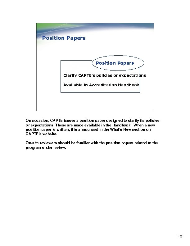 Position Papers Clarify CAPTE’s policies or expectations Available in Accreditation Handbook On occasion, CAPTE