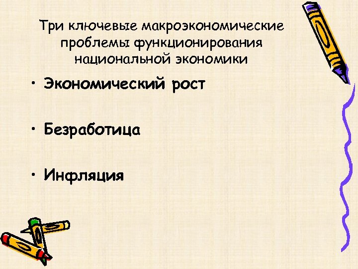 Три ключевые макроэкономические проблемы функционирования национальной экономики • Экономический рост • Безработица • Инфляция