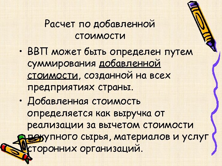 Расчет по добавленной стоимости • ВВП может быть определен путем суммирования добавленной стоимости, созданной